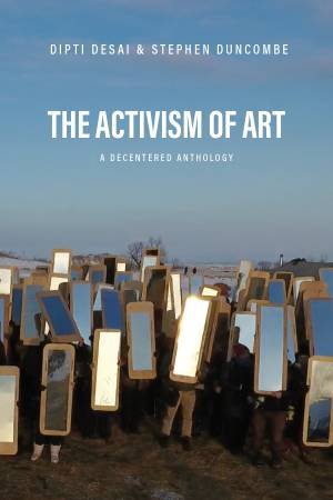 The Activism of Art by Stephen Duncombe & Dipti Desai