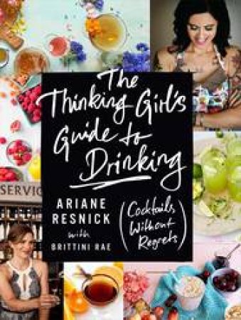 The Thinking Girl's Guide To Drinking: (Cocktails Without Regrets) by Ariane Resnick