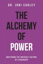 Alchemy Of Power Mastering The Invisible Factors Of Leadership