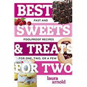 Best Sweets & Treats For Two: Fast And Fool-Proof Recipes For One, Two, Or A Few by Laura Arnold