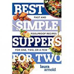Best Simple Suppers For Two Fast And Fool-Proof Recipes For One, Two, Or A Few by Laura Arnold