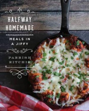Halfway Homemade: Meals In A Jiffy by Parrish Ritchie