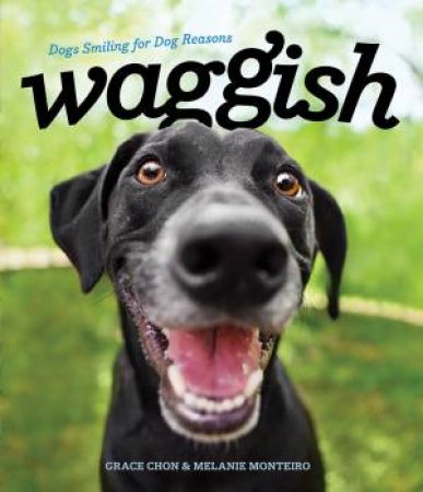 Waggish Dogs: Smiling For Dog Reasons by Grace Chon & Melanie Monteiro