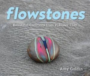 Flowstones: Beautiful Creations From Polymer Clay by Amy Goldin