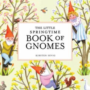 The Little Springtime Book Of Gnomes by Kirsten Sevig
