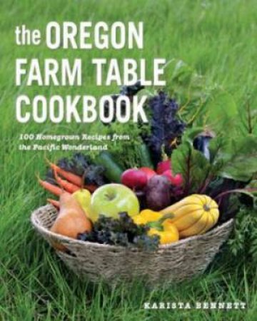 The Oregon Farm Table Cookbook by Karista Bennett