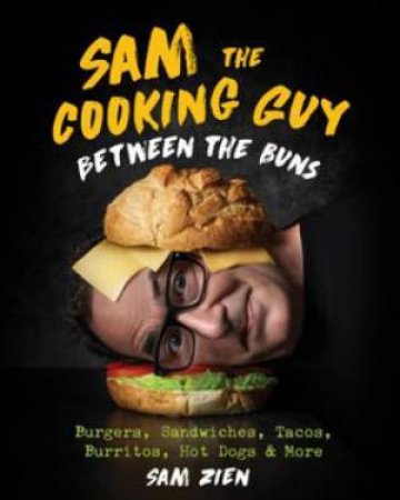 Sam The Cooking Guy: Between The Buns by Sam Zien