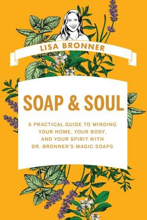 Soap & Soul a Practical Guide to Minding Your Home, Your Body, and Your Spirit with Dr. Bronner's Magic Soaps by Bronner