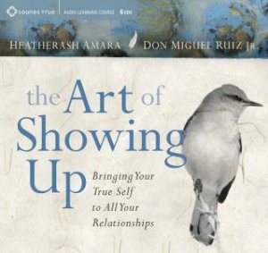 The Art Of Showing Up by Heatherash Amara & Don Miguel Ruiz, Jr