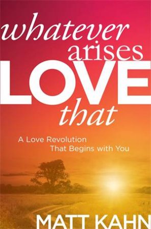 Whatever Arises, Love That by Matt Kahn