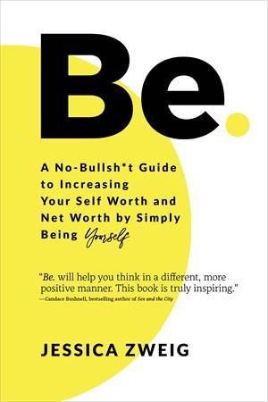 Be: A No-Bullsh*t Guide To Increasing Your Self Worth And Net Worth By Simply Being Yourself by Jessica Zweig