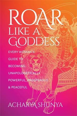 Roar Like A Goddess by Acharya Shunya
