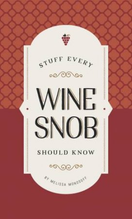 Stuff Every Wine Snob Should Know by Melissa Monosoff
