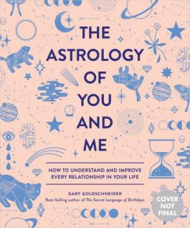 The Astrology Of You And Me: How To Understand And Improve Every Relationship In Your Life by Gary Goldschneider