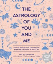 The Astrology Of You And Me How To Understand And Improve Every Relationship In Your Life