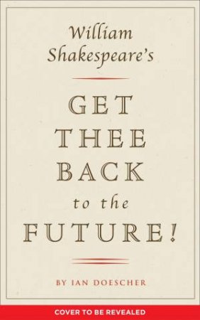 William Shakespeare's Get Thee Back To The Future! by Ian Doescher