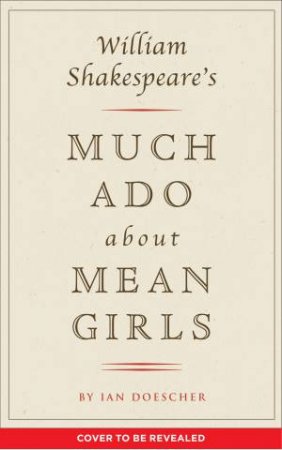 William Shakespeare's Much Ado About Mean Girls by Ian Doescher