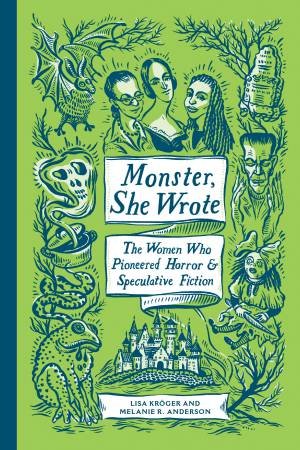 Monster, She Wrote: The Women Who Pioneered Horror And Speculative Fiction by Melanie R. Anderson & Lisa Kroger