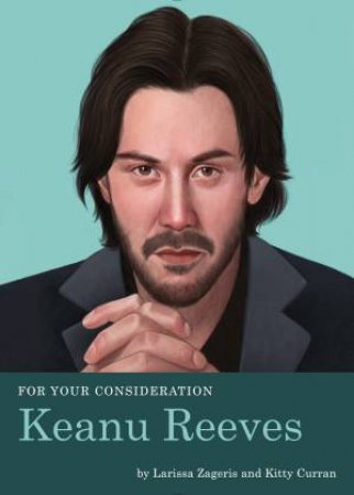 For Your Consideration: Keanu Reeves by Kitty Curran & Larissa Zageris