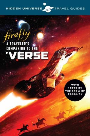 Hidden Universe Travel Guides: Firefly: A Traveler's Companion To The 'Verse by Marc Sumerak