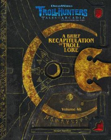 The Dreamworks Trollhunters: A Brief Recapitulation Of Troll Lore: Volume 48 by Richard Hamilton