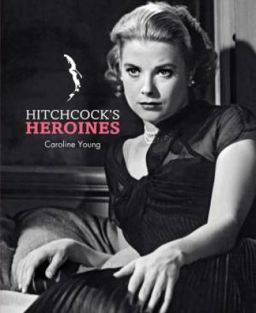 Hitchcock's Heroines by Caroline Young