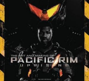 The Art And Making Of Pacific Rim Uprising by Daniel Wallace