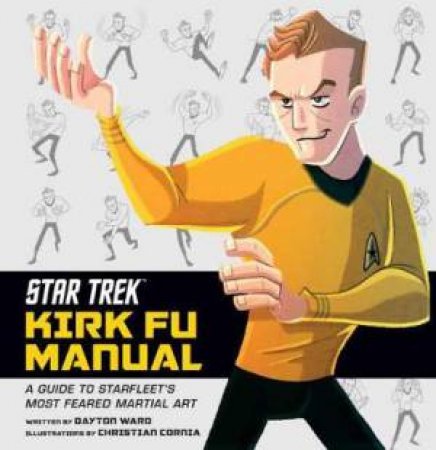 Star Trek: Kirk Fu Manual: A Guide To Starfleet's Most Feared Martial Art by Dayton Ward