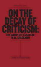 On The Decay Of Criticism The Complete Essays Of W M Spackman