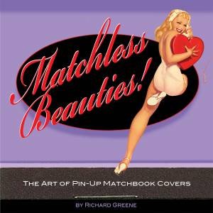 Matchless Beauties: The Art Of Pin-Up Matchbook Covers by Richard Greene
