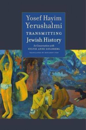 Transmitting Jewish History by Yosef Hayim Yerushalmi & Sylvie Anne Goldberg & Alexander Kaye & Benjamin Ivry