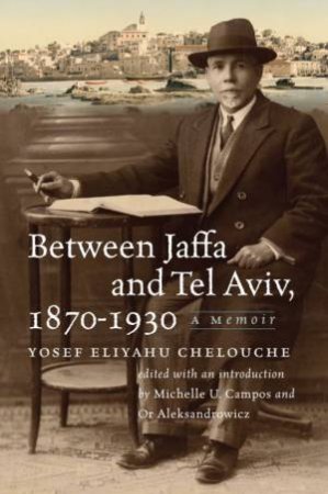 Between Jaffa and Tel Aviv, 1870-1930 by Yosef Eliyahu Chelouche & Michelle U. Campos & Or Aleksandrowicz