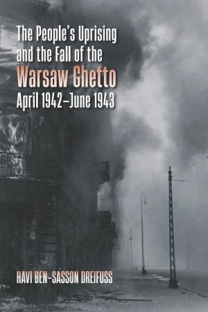 The People's Uprising and the Fall of Warsaw Ghetto, April 1942-June 1943 by Havi Ben-Sasson Dreifuss