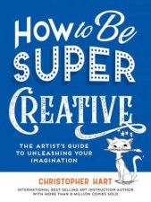 How to Be Super Creative The Artists Guide to Unleashing Your Imagination