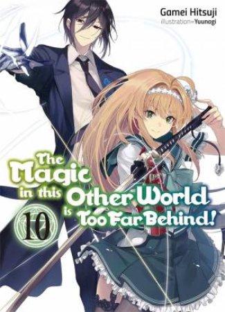 The Magic in this Other World is Too Far Behind! Volume 10 (Light Novel) by Gamei Hitsuji & Yunagi & Hikoki Hikoki