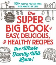 Super Big Book of Easy Delicious and Healthy Recipes the Whole Family Will Love 500 Recipes You Can Make in 30 Minutes or Less