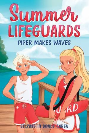 Summer Lifeguards: Piper Makes Waves by Elizabeth Doyle Carey