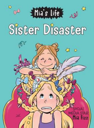 Mia's Life: Sister Disaster! by Mia Fizz & Lidia Fernandez Abril & Stephanie Yue