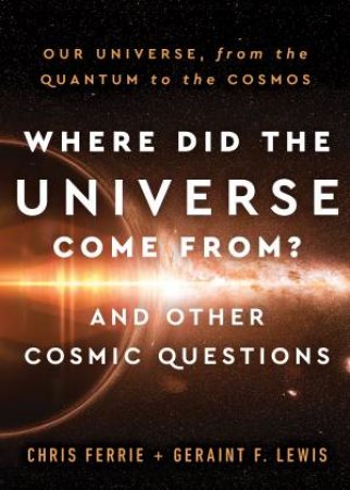 Where Did The Universe Come From? And Other Cosmic Questions by Chris Ferrie & Geraint F. Lewis