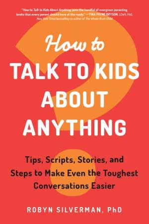 How to Talk to Kids about Anything by Robyn Silverman PhD