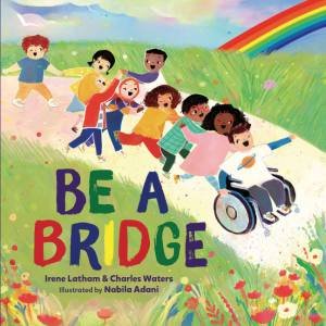 Be A Bridge by Irene Latham & Charles Waters & Nabila Adani