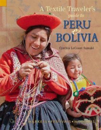 Textile Traveler's Guide to Peru & Bolivia by CYNTHIA LECOUNT SAMAKE