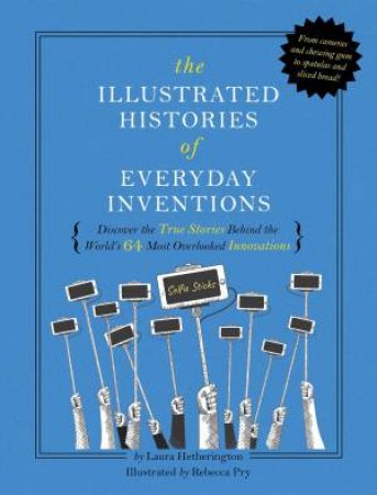 The Illustrated Histories Of Everyday Inventions by Laura Hetherington