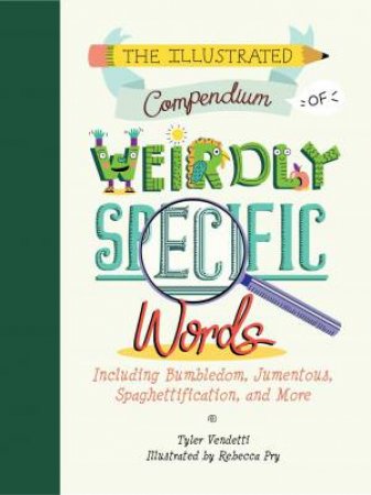 The Illustrated Compendium Of Weirdly Specific Words: Including Bumbledom, Jumentous, Spaghettification, And More by Tyler Vendetti