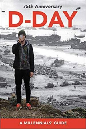 D-Day, 75th Anniversary: A Millennials' Guide by Jay Wertz