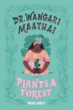 Dr. Wangari Maathai Plants A Forest by Rebel Girls