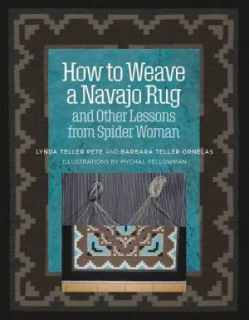 How To Weave A Navajo Rug And Other Lessons From Spider Woman by Lynda Pete & Barbara Teller Ornelas 