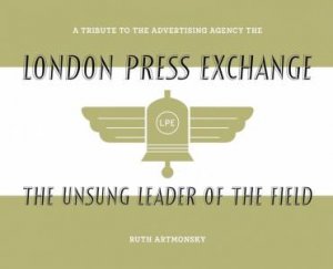 Unsung Leader of the Field: A tribute to the advertising agency The London Press Exchange by RUTH ARTMONSKY