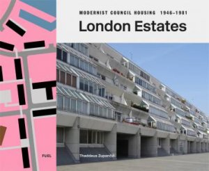 London Estates: Modernist Council Housing 1946-1981 by Thaddeus Zupancic & Damon Murray & Stephen Sorrell