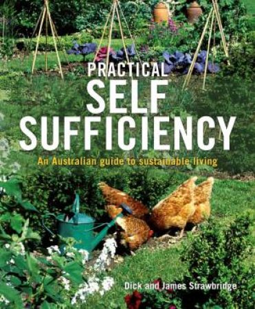Practical Self Sufficiency: An Australian Guide To Sustainable Living by Dick & James Strawbridge